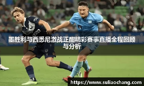 墨胜利与西悉尼激战正酣精彩赛事直播全程回顾与分析