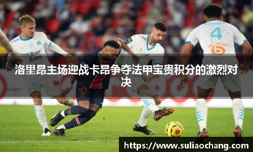 洛里昂主场迎战卡昂争夺法甲宝贵积分的激烈对决